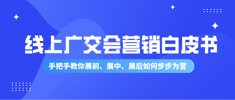 線上廣交會營銷終極指南白皮書來啦丨手把手教你展前、展中、展后如何步步為營！