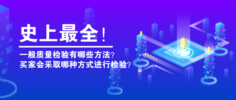 史上最全！一般質量檢驗有哪些方法？買家會采取哪種方式進行檢驗