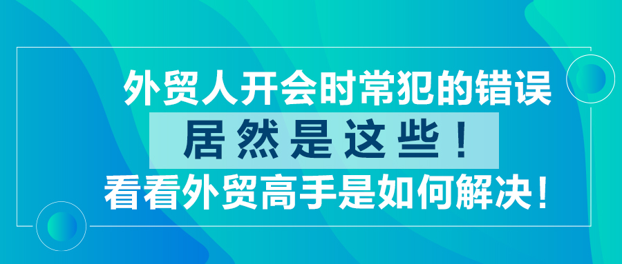 外貿人開會時常犯的錯誤居然是這些！看看外貿高手是如何解決！