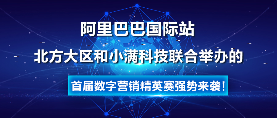 阿里巴巴國際站北方大區和小滿科技聯合舉辦的首屆數字營銷精英賽強勢來襲！