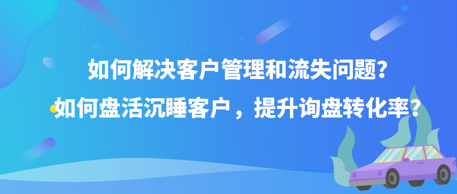 如何解決客戶管理和流失問題？如何盤活沉睡客戶，提升詢盤轉化率？