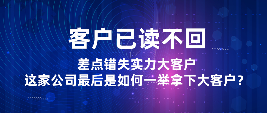 客戶已讀不回，差點錯失實力大客戶，這家公司最后是如何一舉拿下大客戶？