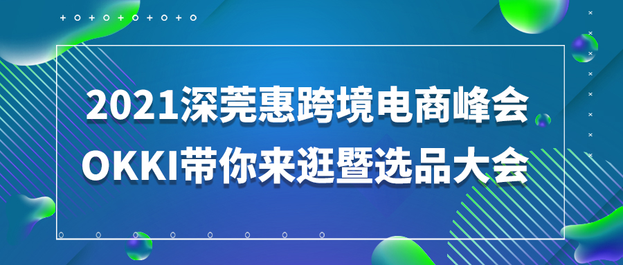 OKKI帶你來逛展-2021深莞惠跨境電商峰會暨選品大會
