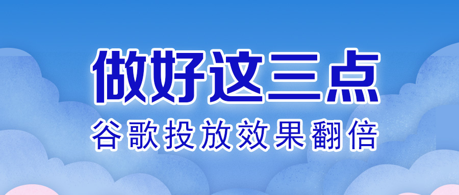 做好這三點，谷歌投放效果翻倍！