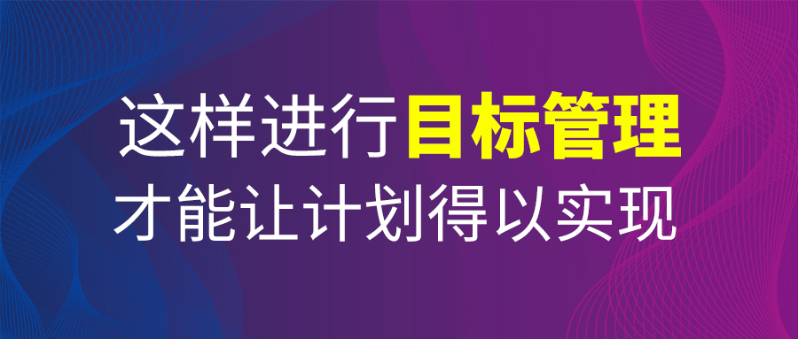 這樣進(jìn)行目標(biāo)管理，才能讓計(jì)劃得以實(shí)現(xiàn)！