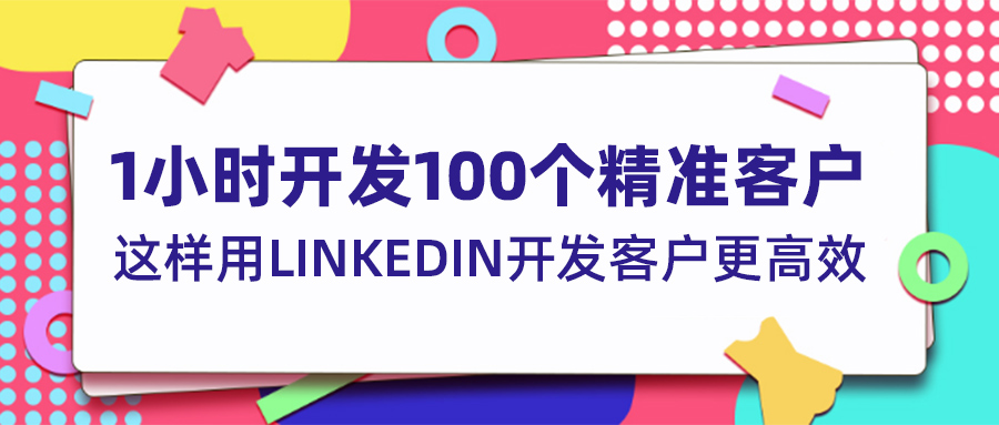 1小時開發100個精準客戶？這樣用LinkedIn開發客戶更高效！