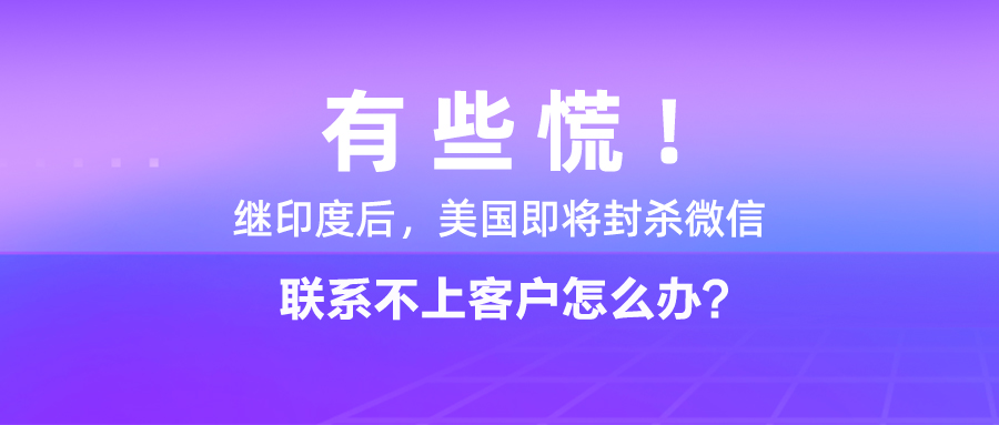 有些慌！繼印度后，美國即將封殺微信，聯系不上客戶怎么辦？