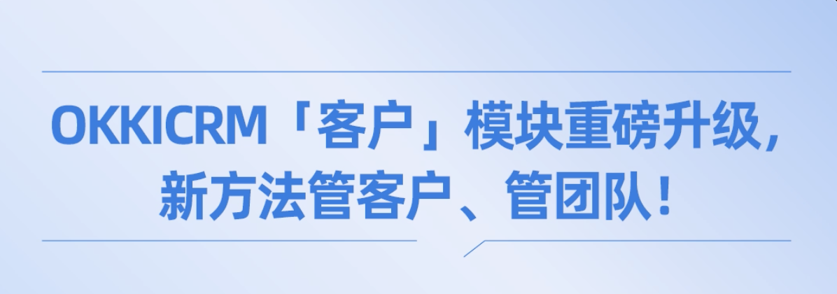 OKKICRM「客戶」模塊重磅升級，新方法管客戶、管團隊！